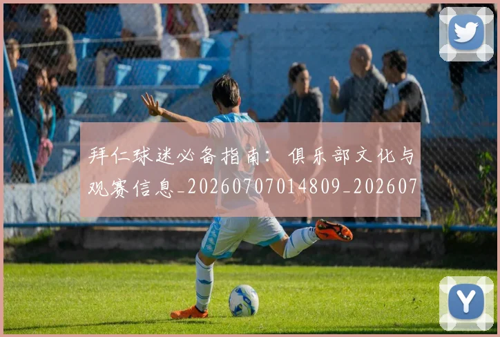 拜仁球迷必备指南：俱乐部文化与观赛信息_20260707014809_20260723182908