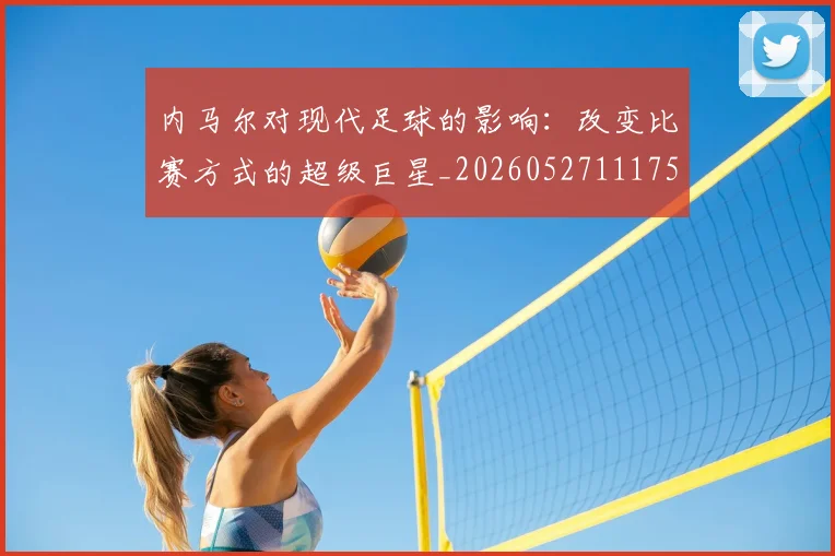 内马尔对现代足球的影响：改变比赛方式的超级巨星_20260527111753