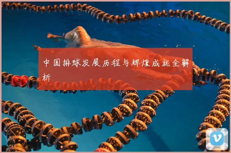 中国排球发展历程与辉煌成就全解析