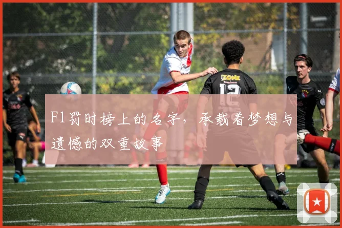 F1罚时榜上的名字，承载着梦想与遗憾的双重故事