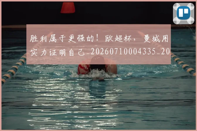 胜利属于更强的！欧超杯，曼城用实力证明自己_20260710004335_20260803144131