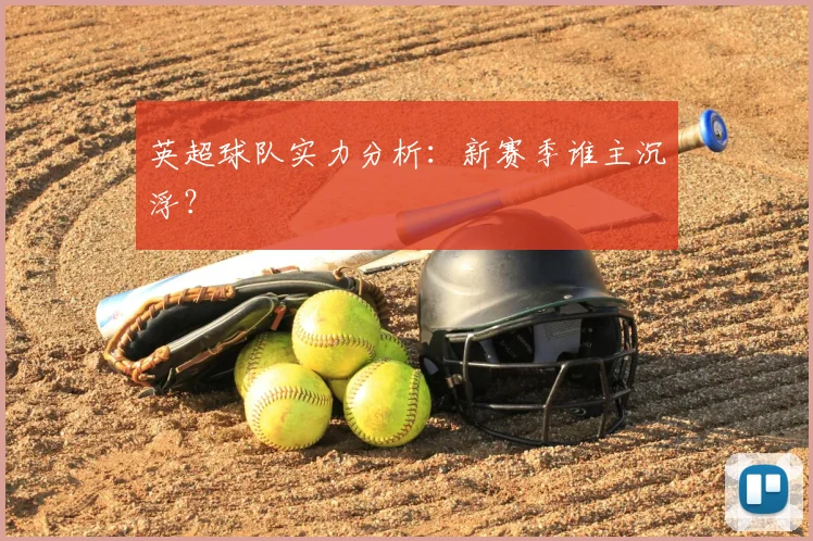 英超球队实力分析：新赛季谁主沉浮？