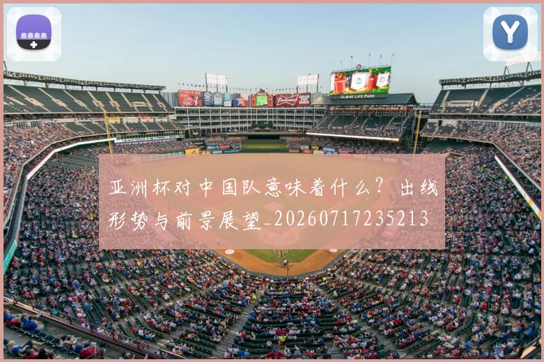 亚洲杯对中国队意味着什么？出线形势与前景展望_20260717235213