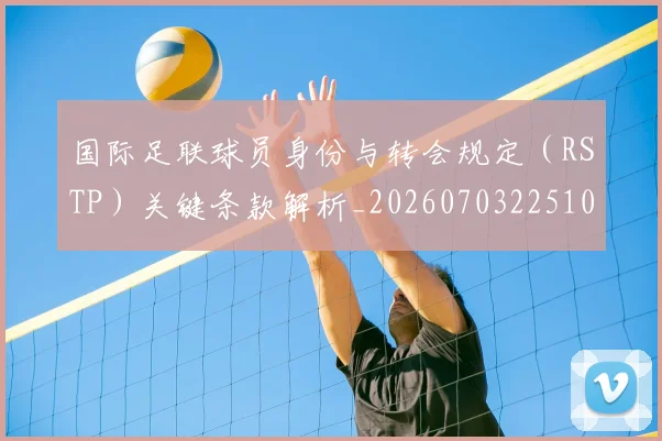 国际足联球员身份与转会规定（RSTP）关键条款解析_20260703225102_20260719170638