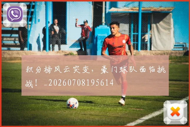 积分榜风云突变，豪门球队面临挑战！_20260708195614
