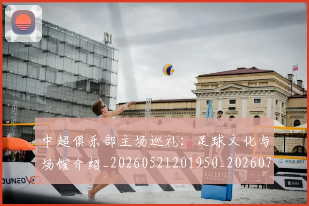 中超俱乐部主场巡礼：足球文化与场馆介绍_20260521201950_20260704163803_20260716185029