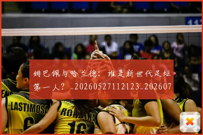 姆巴佩与哈兰德：谁是新世代足坛第一人？_20260527112123_20260703231221_20260720184626