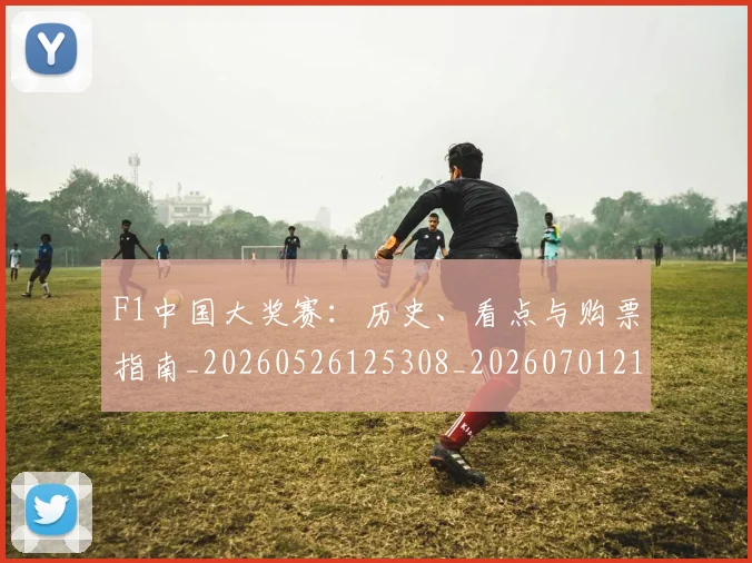 F1中国大奖赛：历史、看点与购票指南_20260526125308_20260701214221_20260713233138