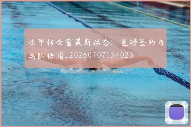 法甲转会窗最新动态：重磅签约与离队传闻_20260707154023