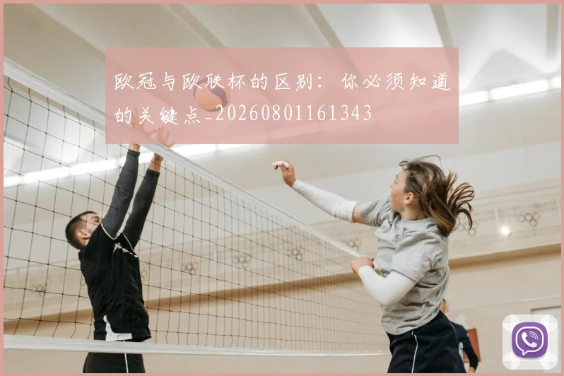 欧冠与欧联杯的区别：你必须知道的关键点_20260801161343
