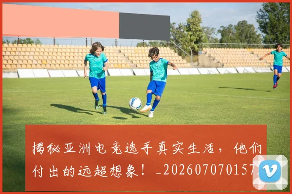揭秘亚洲电竞选手真实生活,他们付出的远超想象!_20260707015728