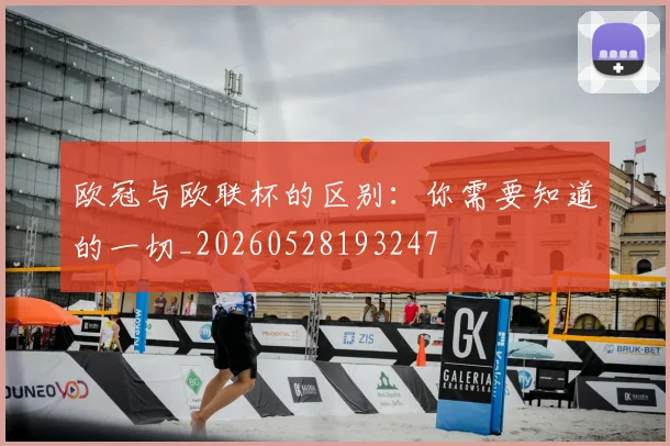 欧冠与欧联杯的区别：你需要知道的一切_20260528193247