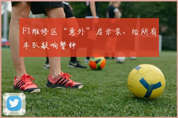 F1维修区“意外”启示录，给所有车队敲响警钟