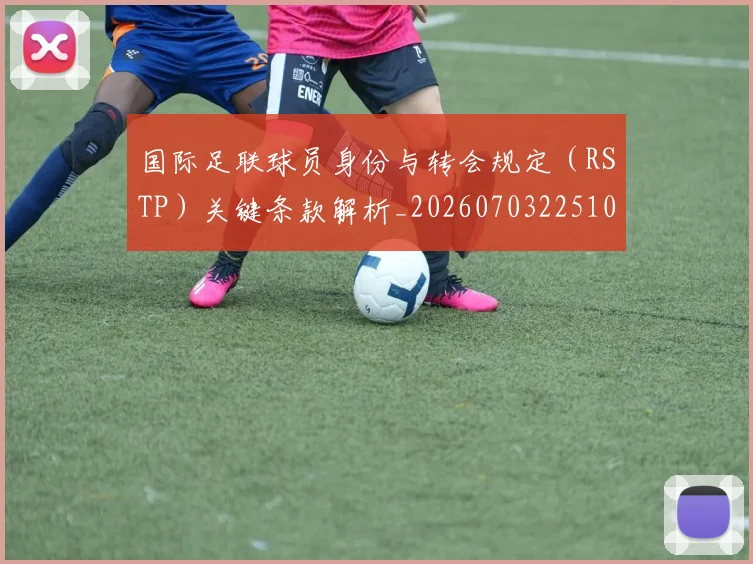 国际足联球员身份与转会规定（RSTP）关键条款解析_20260703225102_20260719170638