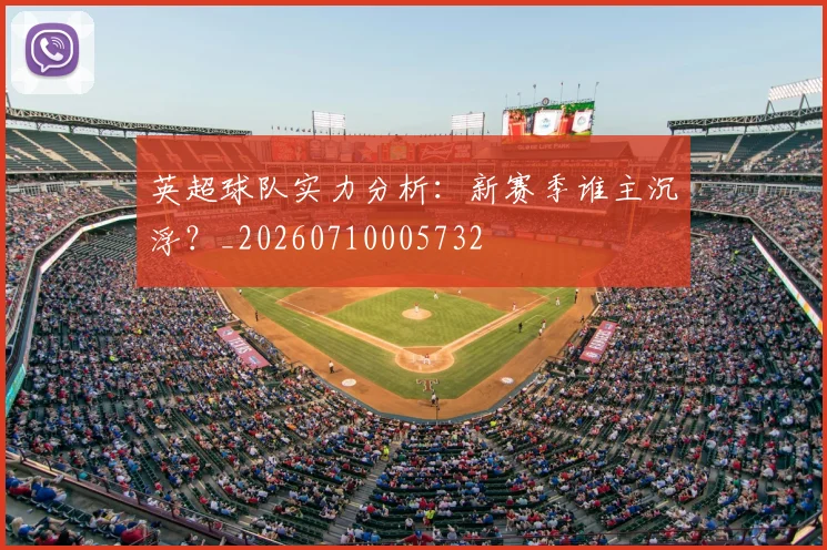 英超球队实力分析：新赛季谁主沉浮？_20260710005732