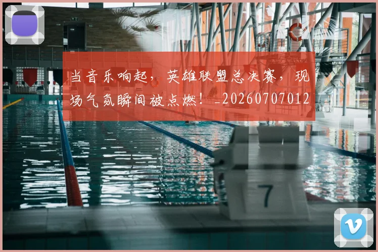 当音乐响起，英雄联盟总决赛，现场气氛瞬间被点燃！_20260707012455