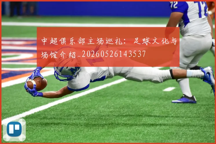 中超俱乐部主场巡礼:足球文化与场馆介绍_20260526143537