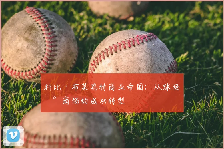 科比·布莱恩特商业帝国：从球场到商场的成功转型