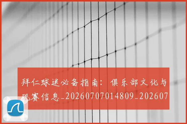 拜仁球迷必备指南：俱乐部文化与观赛信息_20260707014809_20260723182908