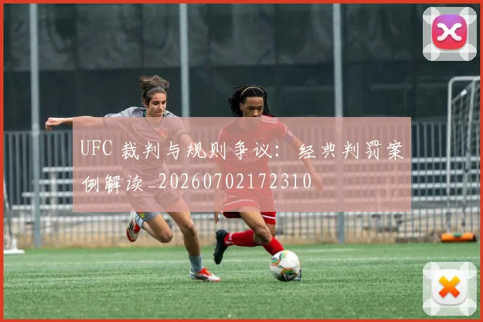 UFC 裁判与规则争议：经典判罚案例解读_20260702172310