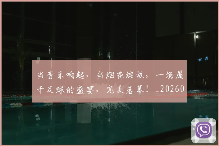当音乐响起，当烟花绽放，一场属于足球的盛宴，完美落幕！_20260722155851