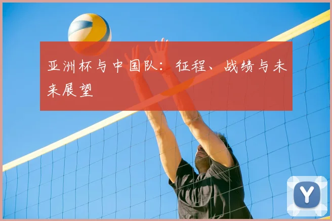 亚洲杯与中国队：征程、战绩与未来展望