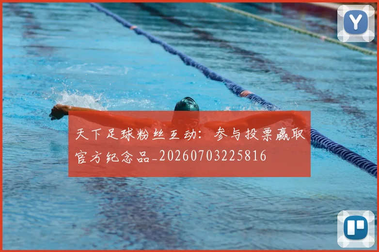 天下足球粉丝互动:参与投票赢取官方纪念品_20260703225816