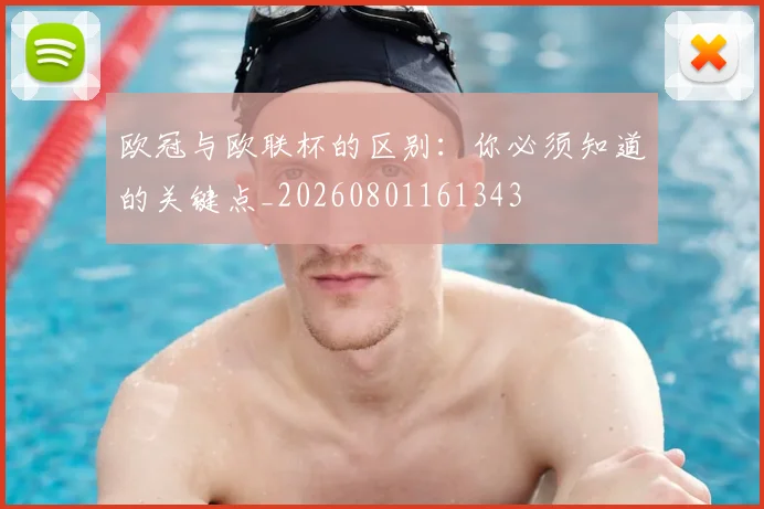 欧冠与欧联杯的区别：你必须知道的关键点_20260801161343