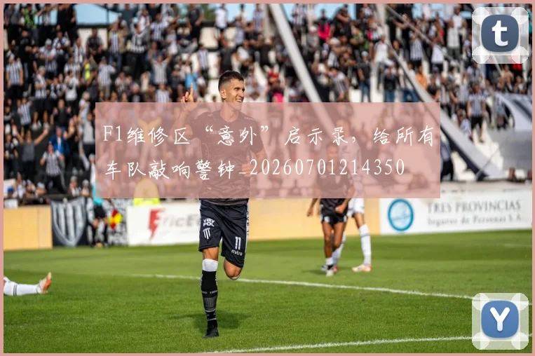 F1维修区“意外”启示录，给所有车队敲响警钟_20260701214350