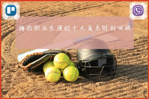 梅西职业生涯的十大高光时刻回顾