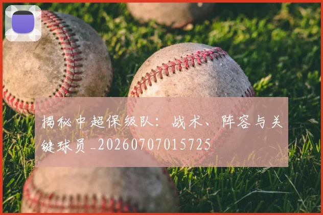 揭秘中超保级队：战术、阵容与关键球员_20260707015725