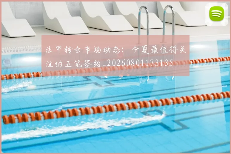 法甲转会市场动态：今夏最值得关注的五笔签约_20260801173135