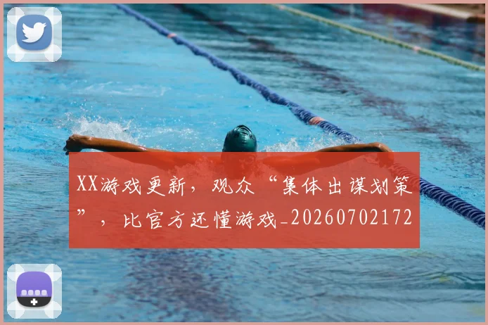 XX游戏更新，观众“集体出谋划策”，比官方还懂游戏_20260702172522_20260715182548